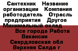 Сантехник › Название организации ­ Компания-работодатель › Отрасль предприятия ­ Другое › Минимальный оклад ­ 25 000 - Все города Работа » Вакансии   . Свердловская обл.,Верхняя Салда г.